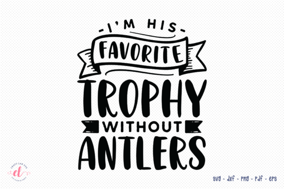 I m His Favorite Trophy Without Antlers